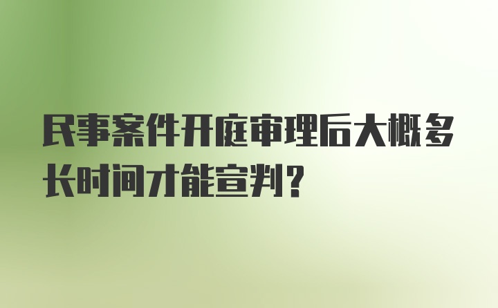 民事案件开庭审理后大概多长时间才能宣判?