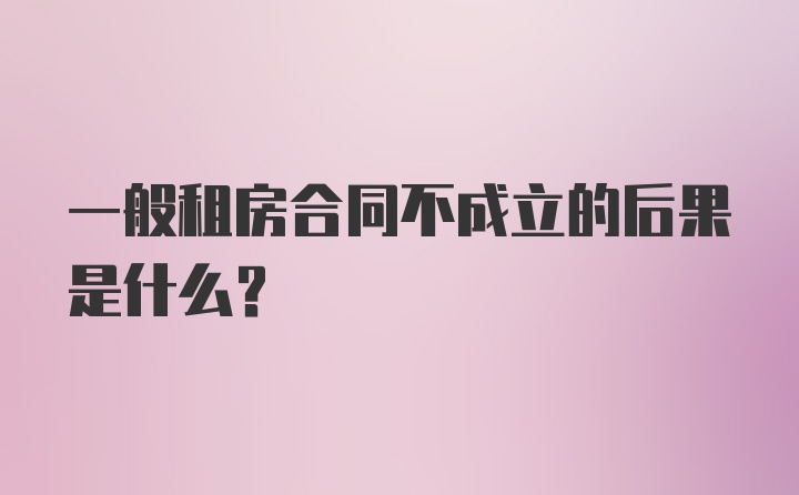 一般租房合同不成立的后果是什么？