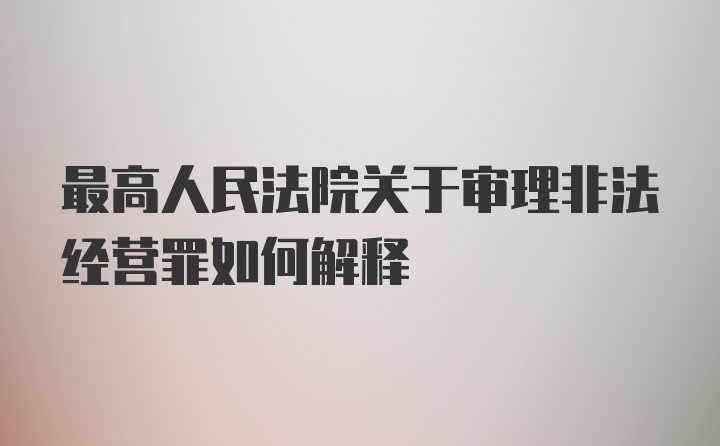 最高人民法院关于审理非法经营罪如何解释