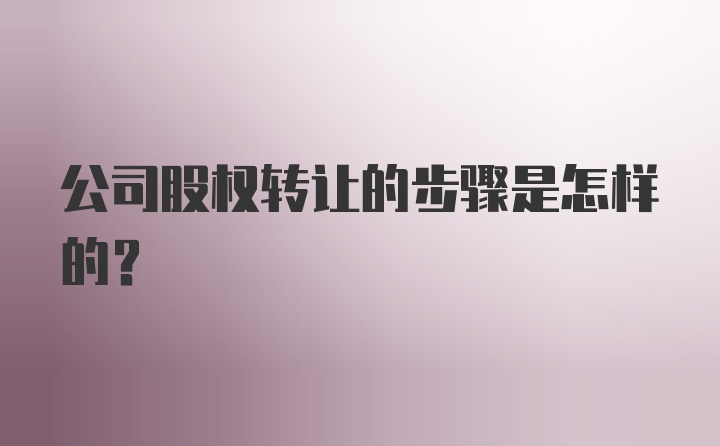 公司股权转让的步骤是怎样的？