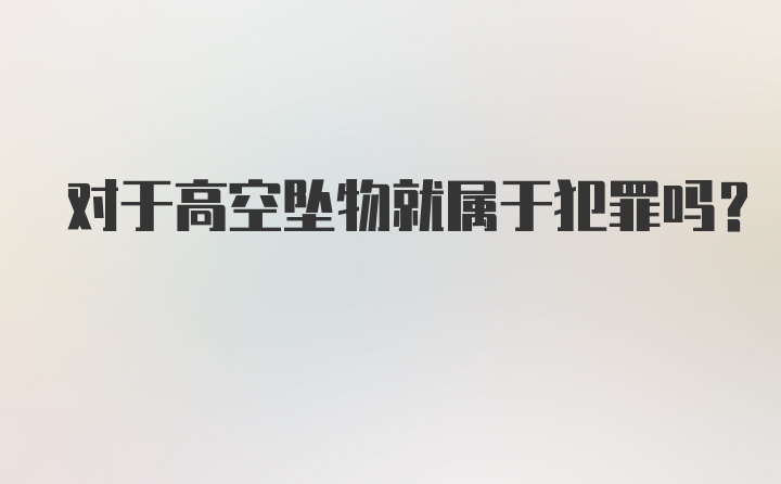 对于高空坠物就属于犯罪吗？