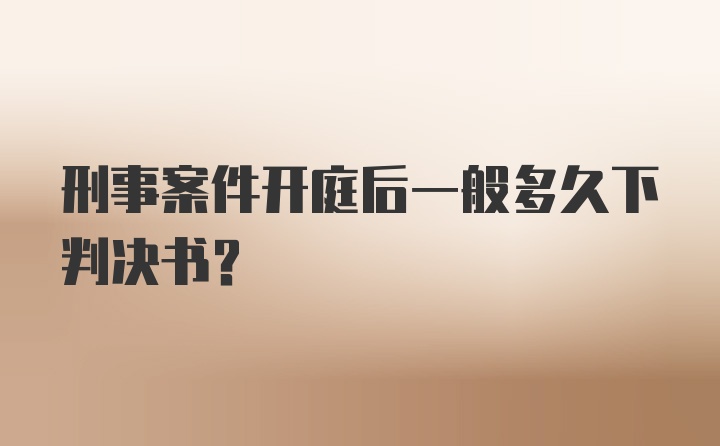 刑事案件开庭后一般多久下判决书？