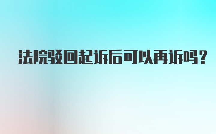 法院驳回起诉后可以再诉吗？