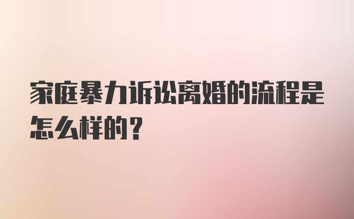 家庭暴力诉讼离婚的流程是怎么样的？