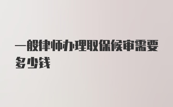 一般律师办理取保候审需要多少钱