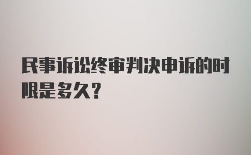 民事诉讼终审判决申诉的时限是多久？