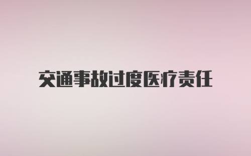 交通事故过度医疗责任