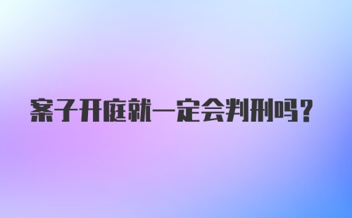 案子开庭就一定会判刑吗?