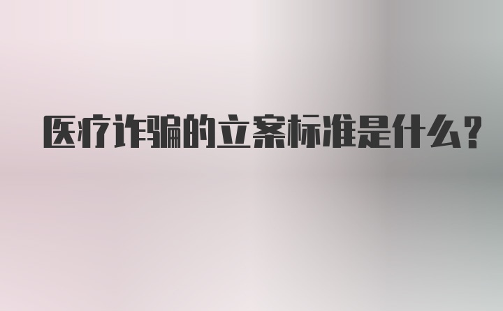 医疗诈骗的立案标准是什么?