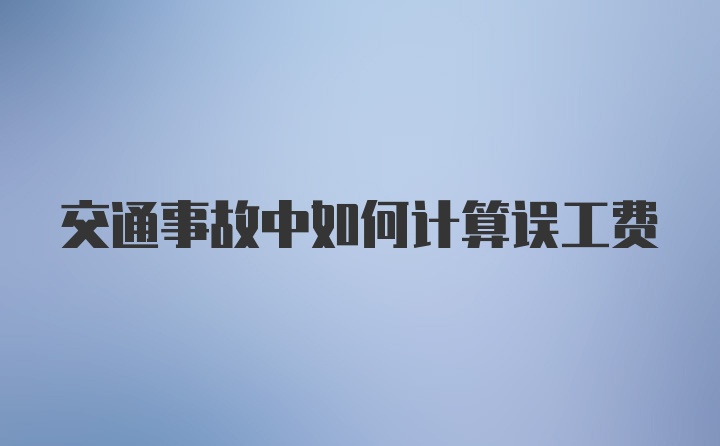 交通事故中如何计算误工费