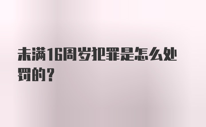 未满16周岁犯罪是怎么处罚的？