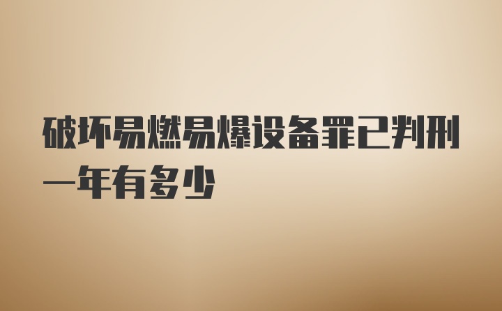 破坏易燃易爆设备罪已判刑一年有多少