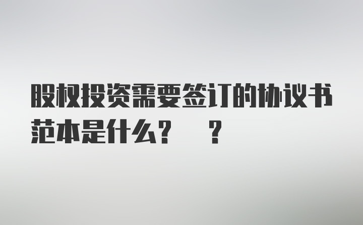 股权投资需要签订的协议书范本是什么? ？