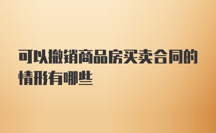 可以撤销商品房买卖合同的情形有哪些