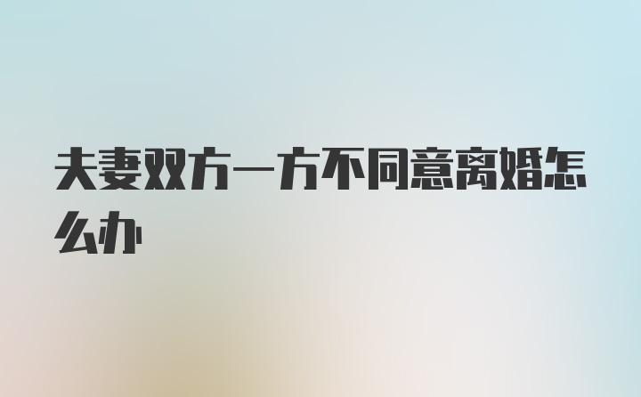 夫妻双方一方不同意离婚怎么办