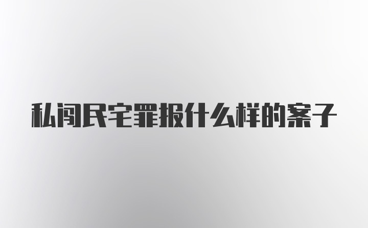 私闯民宅罪报什么样的案子