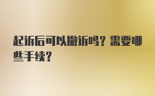 起诉后可以撤诉吗？需要哪些手续？