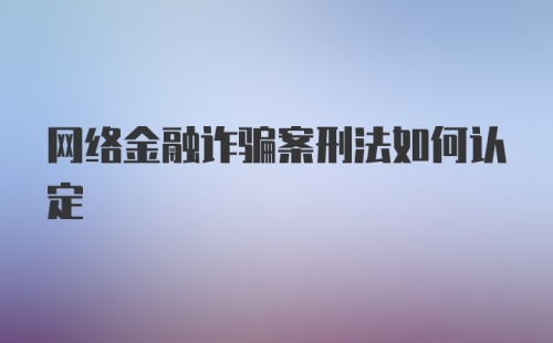 网络金融诈骗案刑法如何认定