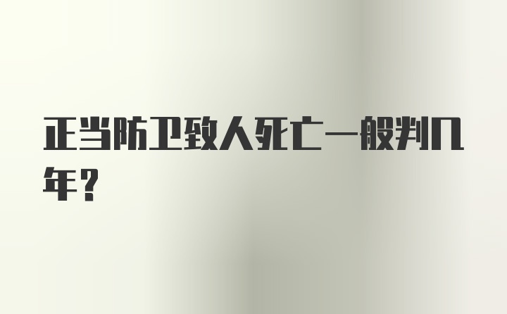 正当防卫致人死亡一般判几年？