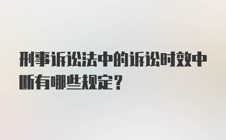 刑事诉讼法中的诉讼时效中断有哪些规定？