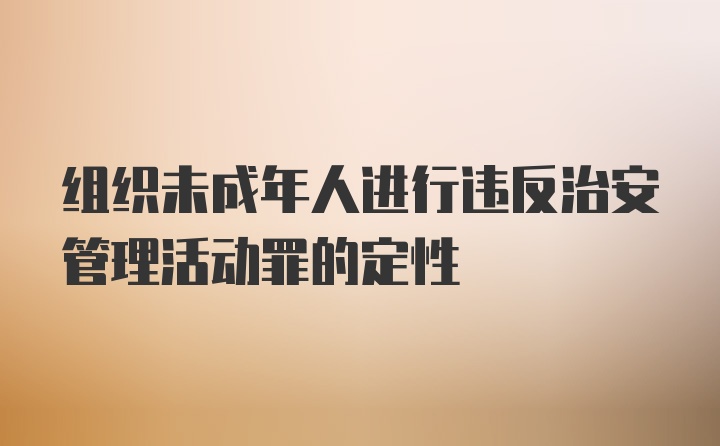 组织未成年人进行违反治安管理活动罪的定性