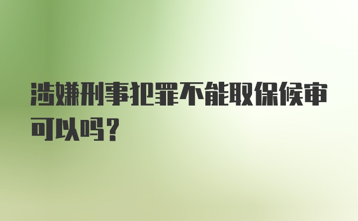 涉嫌刑事犯罪不能取保候审可以吗？