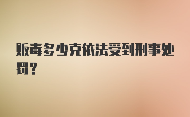 贩毒多少克依法受到刑事处罚？