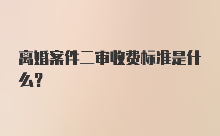 离婚案件二审收费标准是什么?