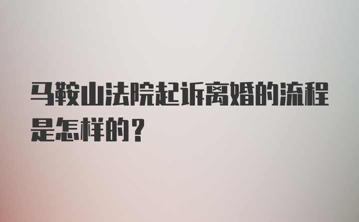 马鞍山法院起诉离婚的流程是怎样的？