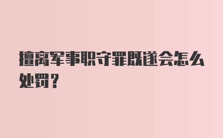 擅离军事职守罪既遂会怎么处罚？