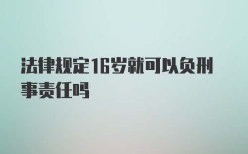 法律规定16岁就可以负刑事责任吗