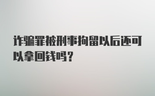 诈骗罪被刑事拘留以后还可以拿回钱吗？