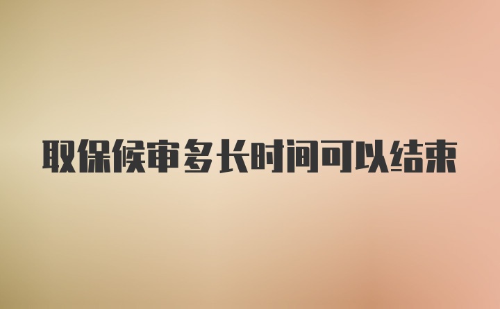 取保候审多长时间可以结束