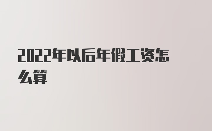 2022年以后年假工资怎么算