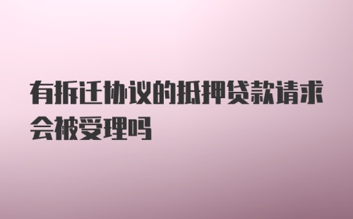 有拆迁协议的抵押贷款请求会被受理吗