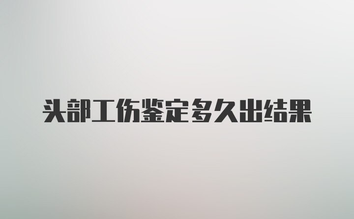 头部工伤鉴定多久出结果