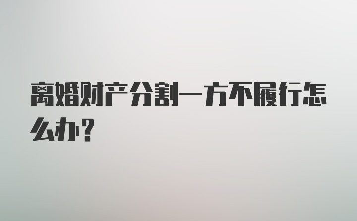 离婚财产分割一方不履行怎么办？