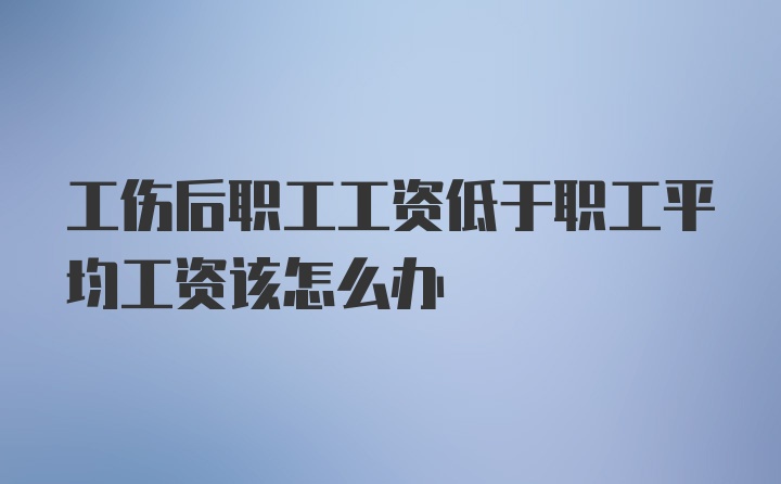 工伤后职工工资低于职工平均工资该怎么办