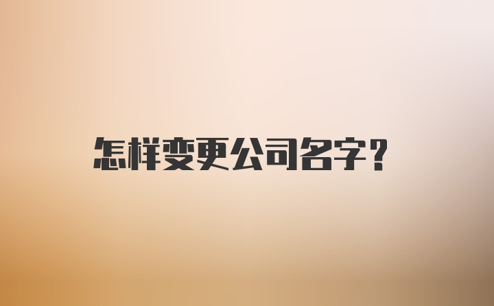 怎样变更公司名字?