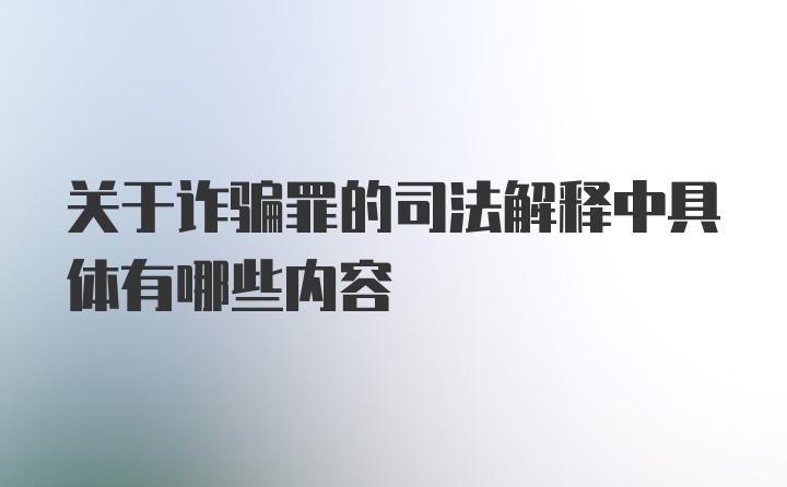 关于诈骗罪的司法解释中具体有哪些内容