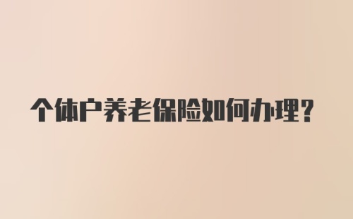 个体户养老保险如何办理？