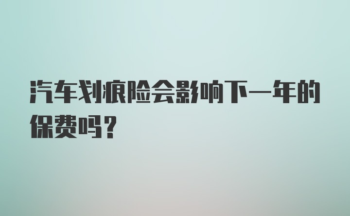 汽车划痕险会影响下一年的保费吗？