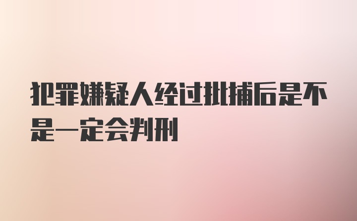 犯罪嫌疑人经过批捕后是不是一定会判刑