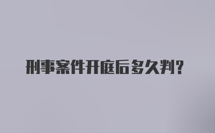 刑事案件开庭后多久判？