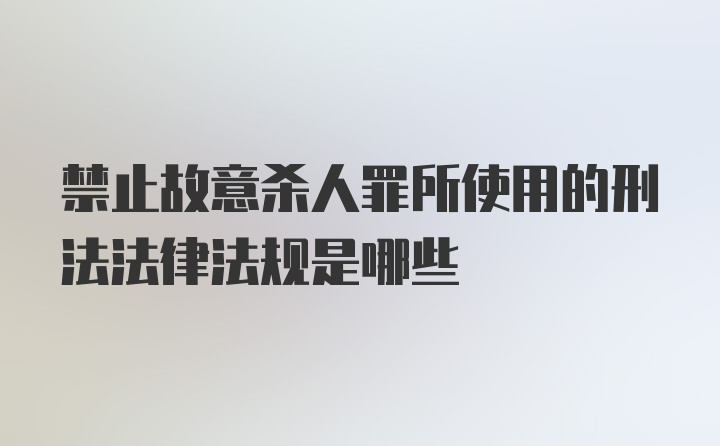 禁止故意杀人罪所使用的刑法法律法规是哪些