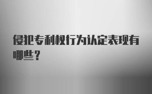 侵犯专利权行为认定表现有哪些？