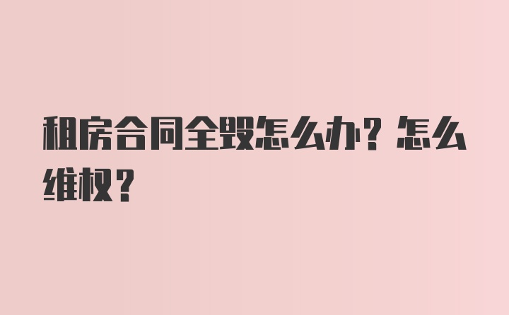 租房合同全毁怎么办？怎么维权？