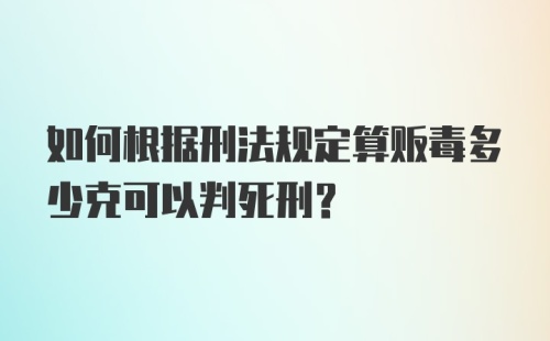 如何根据刑法规定算贩毒多少克可以判死刑？