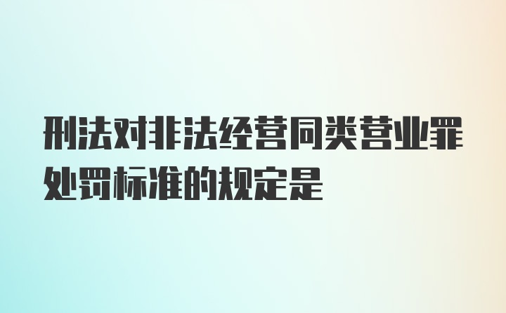 刑法对非法经营同类营业罪处罚标准的规定是