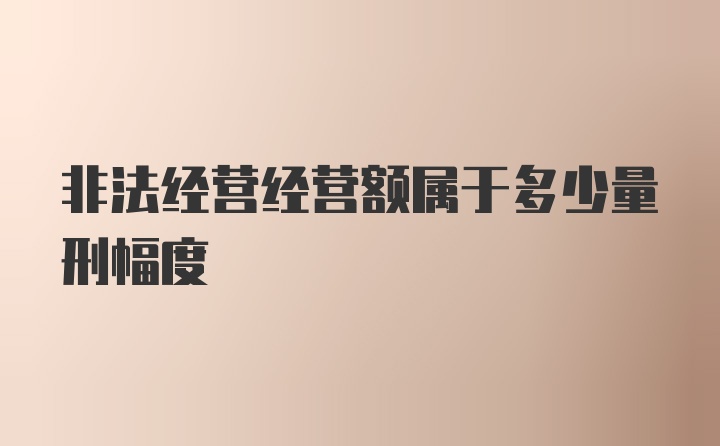 非法经营经营额属于多少量刑幅度